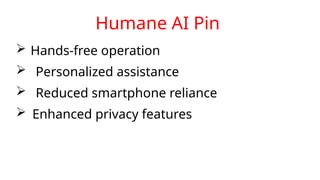 Humane AI Pin
 Hands-free operation
 Personalized assistance
 Reduced smartphone reliance
 Enhanced privacy features
 