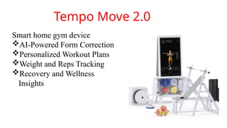 Tempo Move 2.0
Smart home gym device
AI-Powered Form Correction
Personalized Workout Plans
Weight and Reps Tracking
Recovery and Wellness
Insights
 
