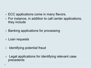  ECC applications come in many flavors.
 For instance, in addition to call center applications,
they include
 Banking a...