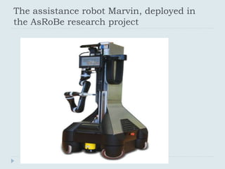 The assistance robot Marvin, deployed in
the AsRoBe research project
 