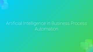 Artiﬁcial Intelligence in Business Process
Automation
 