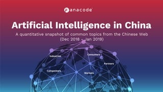 Artificial Intelligence in China
Competitors
Markets
Consumers
Industries
Partners
A quantitative snapshot of common topics from the Chinese Web
(Dec 2018 - Jan 2019)
 