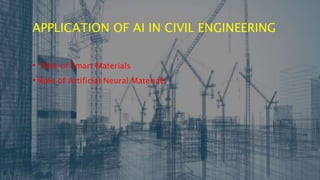 APPLICATION OF AI IN CIVIL ENGINEERING
• Role of Smart Materials
• Role of Artificial Neural Materials
 