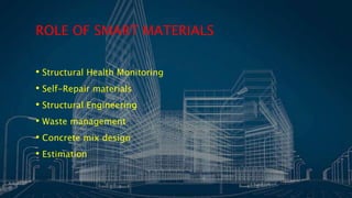 ROLE OF SMART MATERIALS
• Structural Health Monitoring
• Self-Repair materials
• Structural Engineering
• Waste management
• Concrete mix design
• Estimation
 