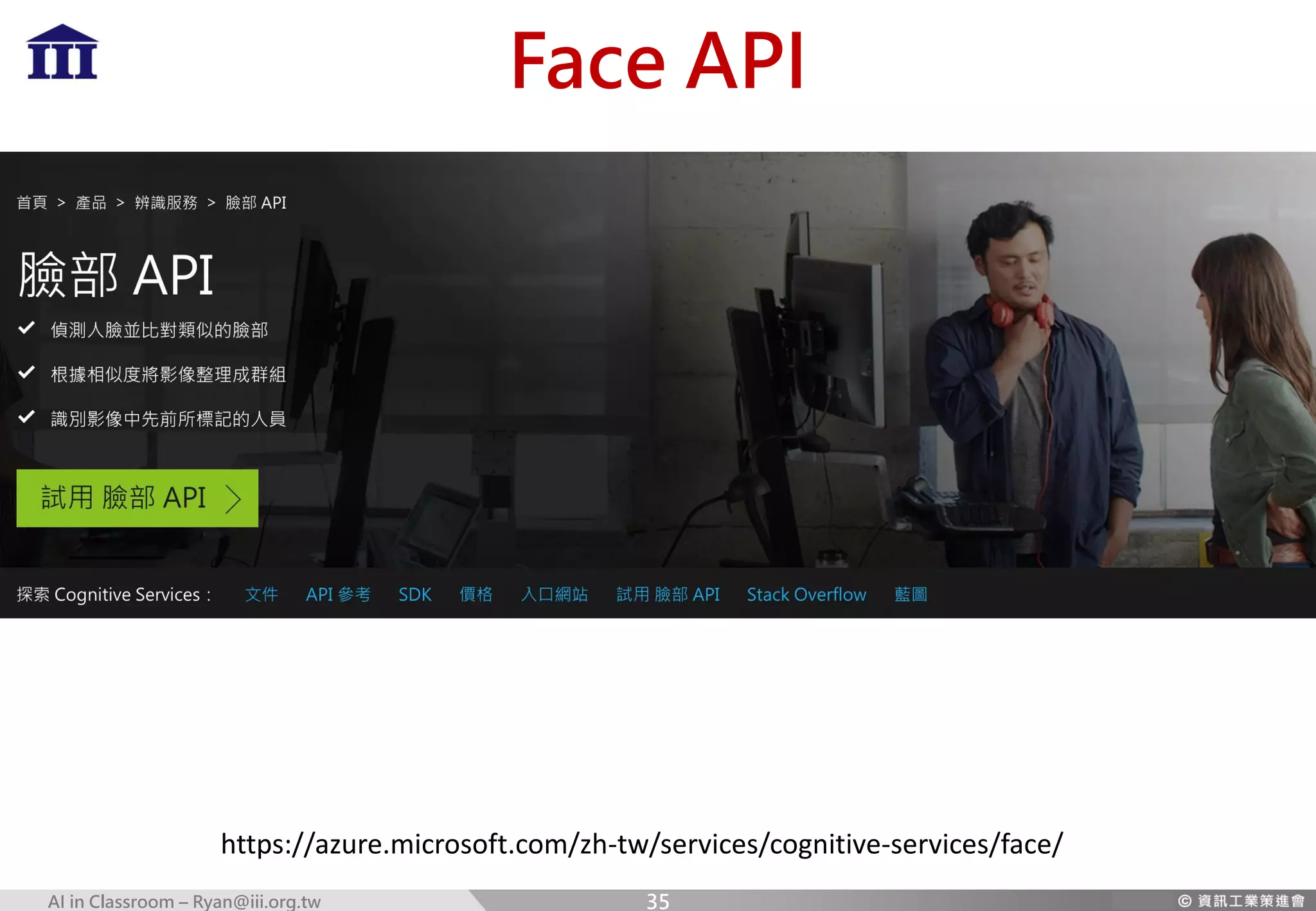 AI in Classroom – Ryan@iii.org.tw
Face API
https://azure.microsoft.com/zh-tw/services/cognitive-services/face/
35
 