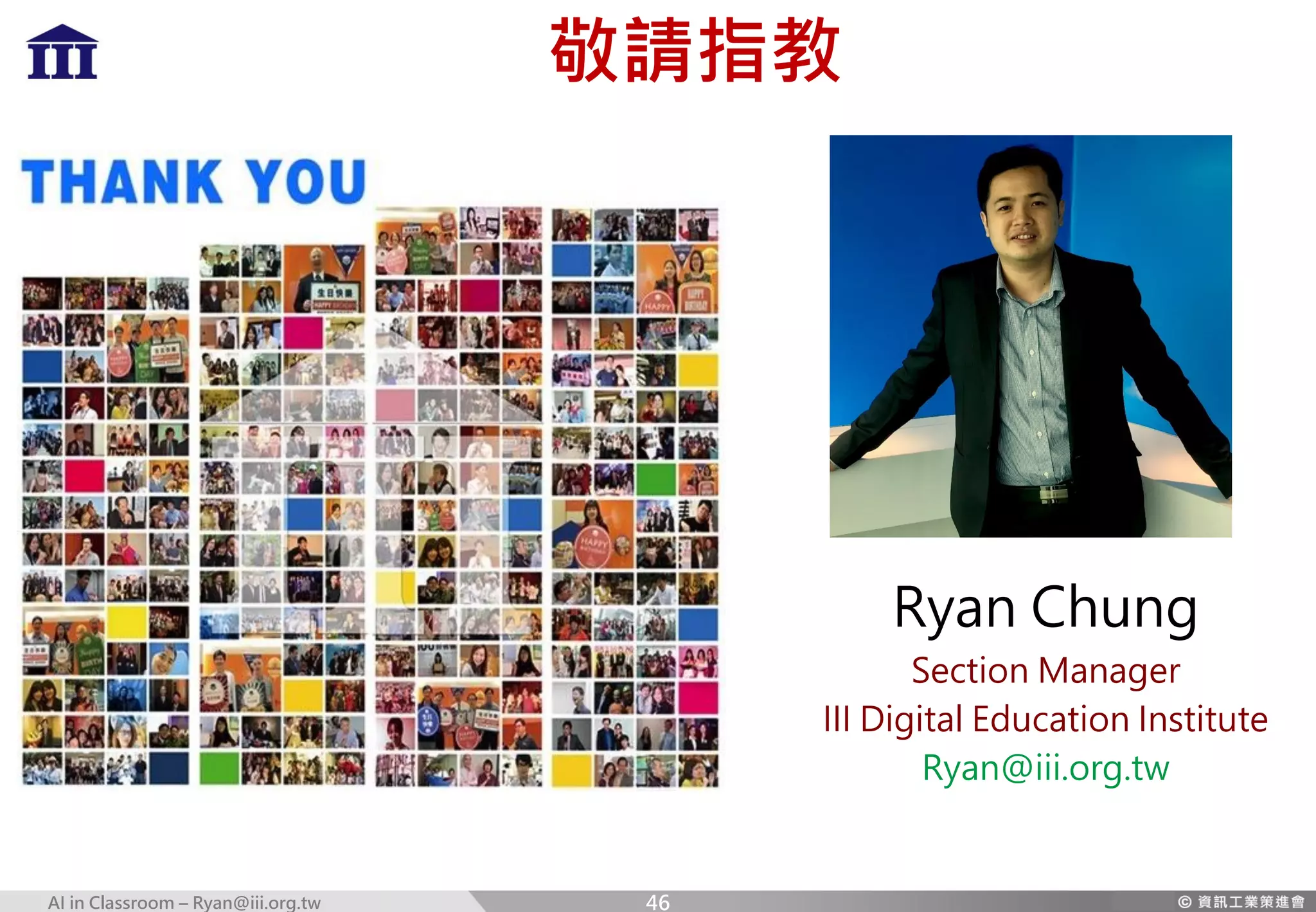 AI in Classroom – Ryan@iii.org.tw
敬請指教
Ryan Chung
Section Manager
III Digital Education Institute
Ryan@iii.org.tw
46
 
