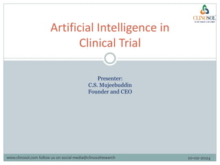 Artificial Intelligence in
Clinical Trial
Presenter:
C.S. Mujeebuddin
Founder and CEO
www.clinosol.com follow us on social media@clinosolresearch 10-02-2024
 