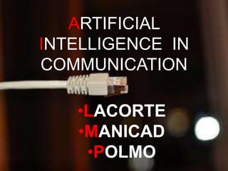 ARTIFICIAL
INTELLIGENCE IN
COMMUNICATION

   •LACORTE
   •MANICAD
    •POLMO
 