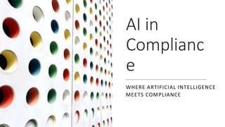 AI in
Complianc
e
WHERE ARTIFICIAL INTELLIGENCE
MEETS COMPLIANCE
 