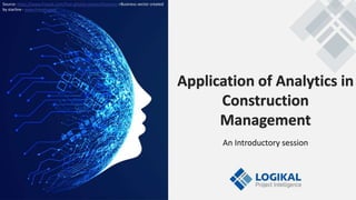 Application of Analytics in
Construction
Management
An Introductory session
Source: https://www.freepik.com/free-photos-vectors/business >Business vector created
by starline - www.freepik.com
 
