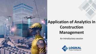 Application of Analytics in
Construction
Management
An Introductory session
 