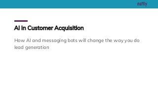 AI in Customer Acquisition
How AI and messaging bots will change the way you do
lead generation
 