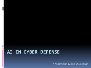 AI IN CYBER DEFENSE
A Presentation By: Md. Shahid Khan
 