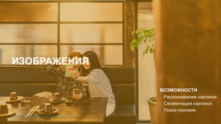 © 2017 Cisco and/or its affiliates. All rights reserved. Cisco Confidential© 2017 Cisco and/or its affiliates. All rights reserved. Cisco Confidential
ВОЗМОЖНОСТИ
• Распознавание картинок
• Сегментация картинок
• Поиск похожих
ИЗОБРАЖЕНИЯ
 