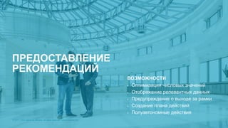 © 2017 Cisco and/or its affiliates. All rights reserved. Cisco Confidential© 2017 Cisco and/or its affiliates. All rights reserved. Cisco Confidential
ВОЗМОЖНОСТИ
• Оптимизация числовых значений
• Отображение релевантных данных
• Предупреждение о выходе за рамки
• Создание плана действий
• Полуавтономные действия
ПРЕДОСТАВЛЕНИЕ
РЕКОМЕНДАЦИЙ
 