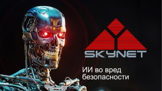 ИИ во вред
безопасности
 