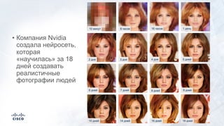 10 минут 8 часов 16 часов 1 день
5 дней
9 дней
18 дней
4 дня
8 дней
16 дней
3 дня
7 дней
14 дней
2 дня
6 дней
10 дней
• Компания Nvidia
создала нейросеть,
которая
«научилась» за 18
дней создавать
реалистичные
фотографии людей
 