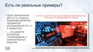 Есть ли реальные примеры?
• Пока применение
ИИ по ту сторону
баррикад является
предметом
исследований (в т.ч.
и закрытых)
• … но давайте
вспомним
полиморфизм у
компьютерных
вирусов
https://socprime.com/en/blog/petya-a-notpetya-is-an-ai-powered-cyber-weapon-ttps-lead-to-sandworm-apt-group/
 