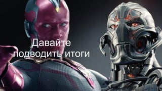 Давайте
подводить итоги
 