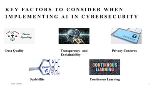 02/11/2026 3
Data Quality Transparency and
Explainability
Privacy Concerns
Scalability
K E Y F A C T O R S T O C O N S I D E R W H E N
I M P L E M E N T I N G A I I N C Y B E R S E C U R I T Y
Continuous Learning
 