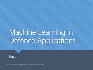 Machine Learning in
Defence Applications
Part II
© Sunil Chomal | sunilchomal@gmail.com | www.linkedin/in/sunil-chomal
 