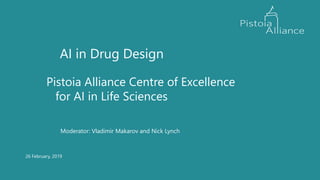 26 February, 2019
AI in Drug Design
Pistoia Alliance Centre of Excellence
for AI in Life Sciences
Moderator: Vladimir Makarov and Nick Lynch
 