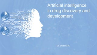 Artificial intelligence
in drug discovery and
development
Dr. SRUTHI N.
 