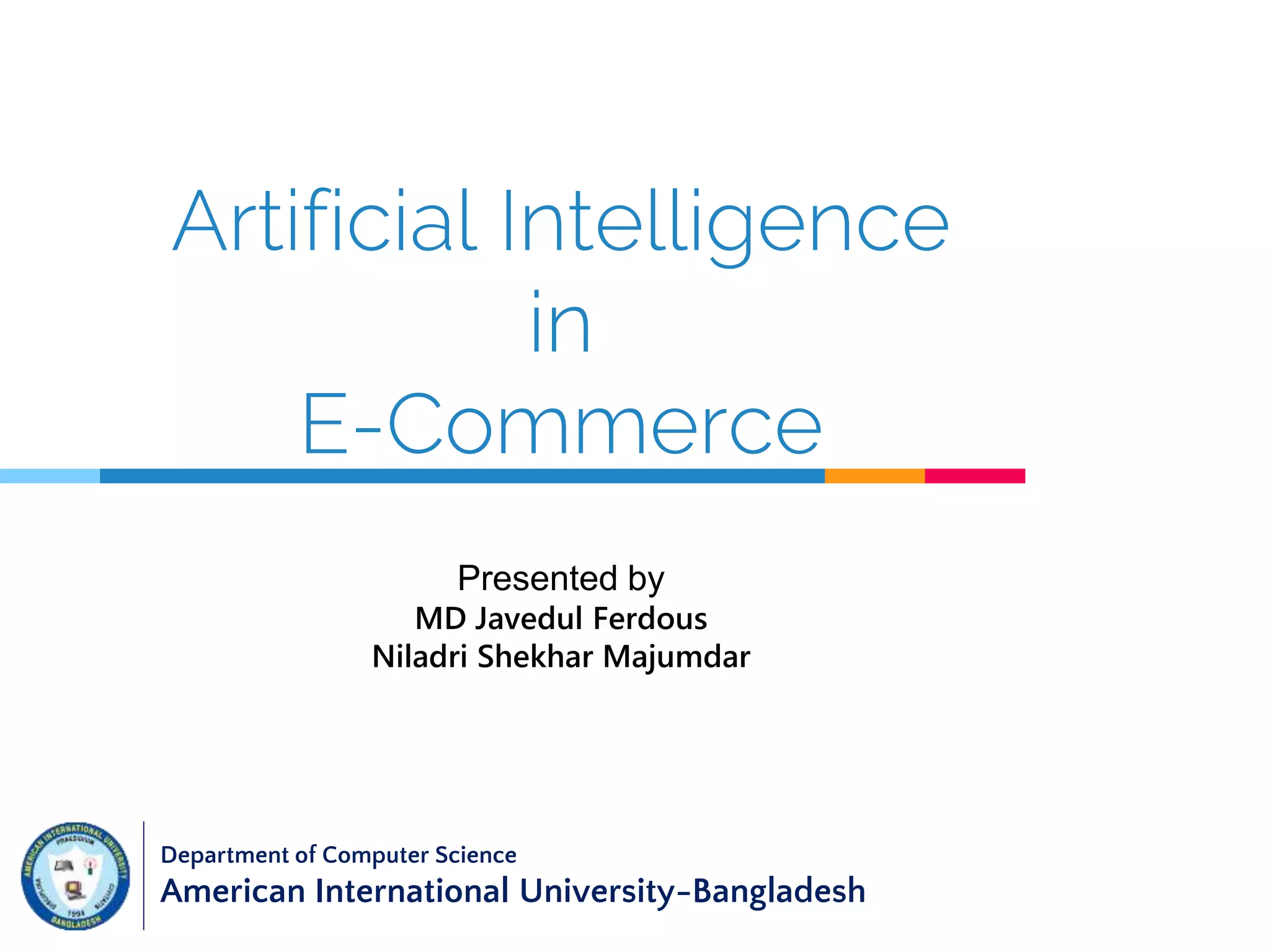 Artificial Intelligence
in
E-Commerce
Department of Computer Science
American International University-Bangladesh
Presented by
MD Javedul Ferdous
Niladri Shekhar Majumdar