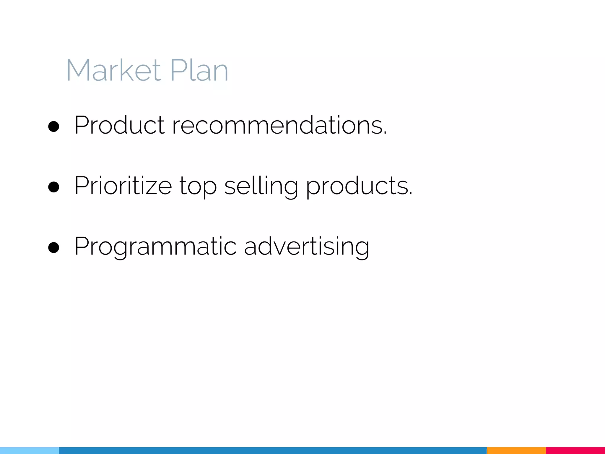 Market Plan
● Product recommendations.
● Prioritize top selling products.
● Programmatic advertising