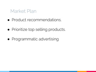 Market Plan
● Product recommendations.
● Prioritize top selling products.
● Programmatic advertising
 