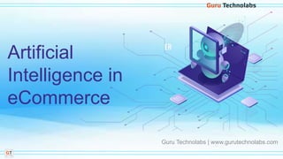 Guru Technolabs | www.gurutechnolabs.com
Artificial
Intelligence in
eCommerce
 