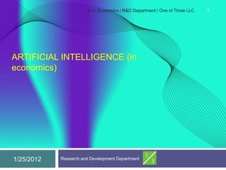 AI in Economics / R&D Department / One of Three LLC   1




ARTIFICIAL INTELLIGENCE (in
economics)




1/25/2012   Research and Development Department @
 