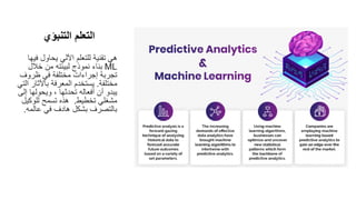 ‫ف‬ ‫يحاول‬ ‫اآللي‬ ‫للتعلم‬ ‫تقنية‬ ‫هي‬
‫يها‬
ML
‫خالل‬ ‫من‬ ‫لبيئته‬ ‫نموذج‬ ‫بناء‬
‫ظروف‬ ‫في‬ ‫مختلفة‬ ‫إجراءات‬ ‫تجربة‬
‫مختلفة‬
.
‫باآلث‬ ‫المعرفة‬ ‫يستخدم‬
‫التي‬ ‫ار‬
‫إ‬ ‫ويحولها‬ ، ‫تحدثها‬ ‫أفعاله‬ ‫أن‬ ‫يبدو‬
‫لى‬
‫تخطيط‬ ‫مشغلي‬
.
‫للوكيل‬ ‫تسمح‬ ‫هذه‬
‫عالمه‬ ‫في‬ ‫هادف‬ ‫بشكل‬ ‫بالتصرف‬
.
‫التنبؤي‬ ‫التعلم‬
 