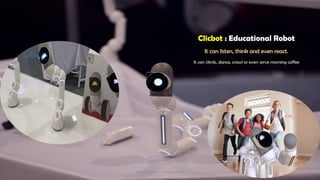 Clicbot : Educational Robot
It can listen, think and even react.
It can climb, dance, crawl or even serve morning coffee
AI in Education - ThiyaguSuriya 21
 