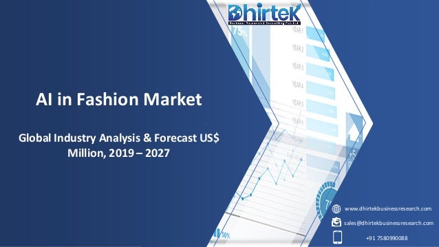 www.dhirtekbusinessresearch.com
sales@dhirtekbusinessresearch.com
+91 7580990088
AI in Fashion Market
Global Industry Analysis & Forecast US$
Million, 2019 – 2027
 