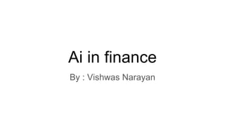 Ai in finance
By : Vishwas Narayan
 