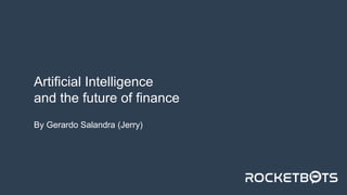 www.rocketbots.io
Artificial Intelligence
and the future of finance
By Gerardo Salandra (Jerry)
 