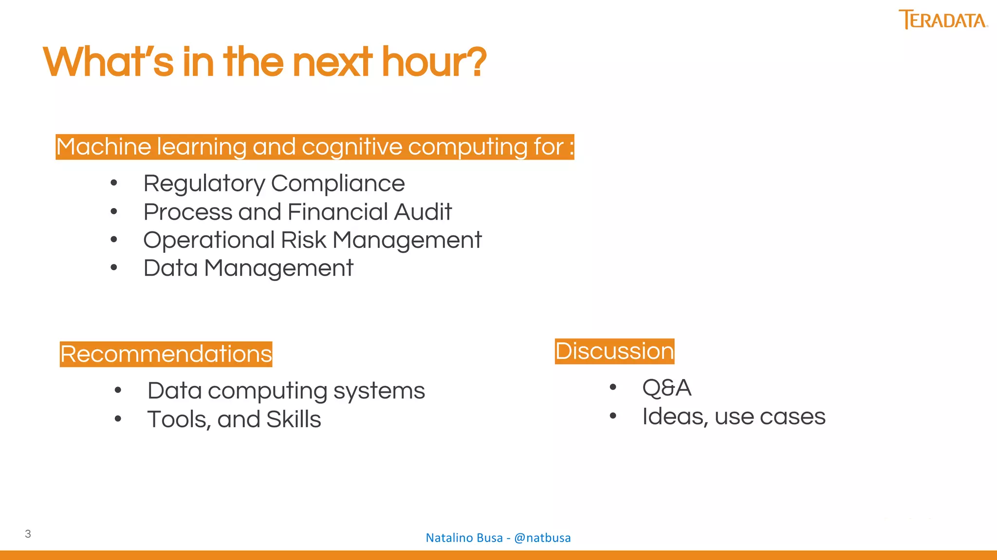 3
What’s in the next hour?
Machine learning and cognitive computing for :
• Regulatory Compliance
• Process and Financial Audit
• Operational Risk Management
• Data Management
Discussion
• Q&A
• Ideas, use cases
Recommendations
• Data computing systems
• Tools, and Skills
 