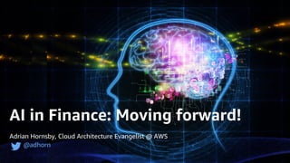 Adrian Hornsby, Cloud Architecture Evangelist @ AWS
@adhorn
AI in Finance: Moving forward!
 