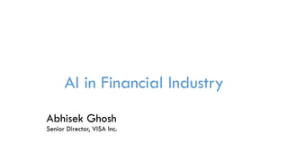 AI in Financial Industry
Abhisek Ghosh
Senior Director, VISA Inc.
 