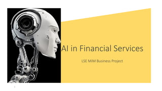 AI in Financial Services
LSE MiM Business Project
1
 