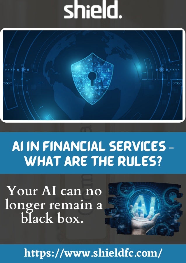 AI in Financial Services –
What are the Rules?
https://www.shieldfc.com/
Your AI can no
longer remain a
black box.
 