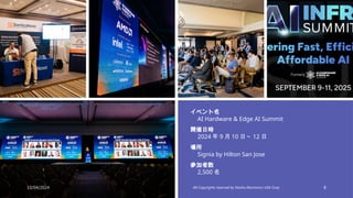 イベント名
AI Hardware & Edge AI Summit
開催日時
2024 年 9 月 10 日～ 12 日
場所
Signia by Hilton San Jose
参加者数
2,500 名
10/04/2024 All Copyrights reserved by Nissho Electronics USA Corp 8
 