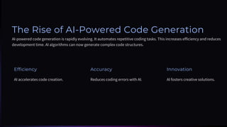 The Rise of AI-Powered Code Generation
AI-powered code generation is rapidly evolving. It automates repetitive coding tasks. This increases efficiency and reduces
development time. AI algorithms can now generate complex code structures.
Efficiency
AI accelerates code creation.
Accuracy
Reduces coding errors with AI.
Innovation
AI fosters creative solutions.
 