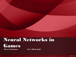 Neural Networks in 
Games 
Rawan Al-Samman Noor Alhuda Espil 
 