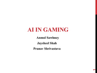 AI IN GAMING
Anmol Sawhney
Jaysheel Shah
Pranav Shrivastava
1
 