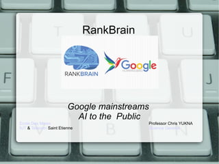 RankBrain
Google mainstreams
AI to the Public
Ecole Des Mines Professor Chris YUKNA
IUT & Telecom Saint Etienne Science General
 