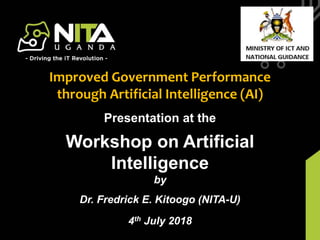 NITA-U Budget Framework PaperPresentation at the
Workshop on Artificial
Intelligence
by
Dr. Fredrick E. Kitoogo (NITA-U)
4th July 2018
Improved Government Performance
through Artificial Intelligence (AI)
 