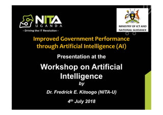 NITA-U Budget Framework PaperPresentation at the
Workshop on Artificial
Intelligence
by
Dr. Fredrick E. Kitoogo (NITA-U)
4th July 2018
Improved Government Performance
through Artificial Intelligence (AI)
 