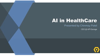 AI in HealthCare
Presented by Chinmay Patel
CEO @ API Garage
 